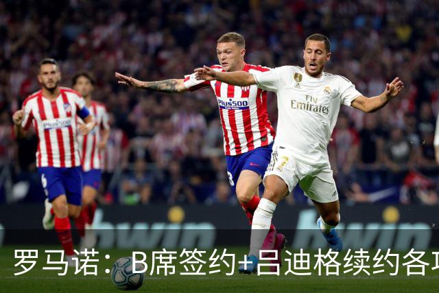 罗马诺：B席签约+吕迪格续约各项手续已达成，本周二将放出官宣