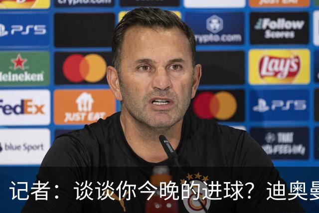记者：谈谈你今晚的进球？迪奥曼德：啊？我没进球啊…阿玛德进的