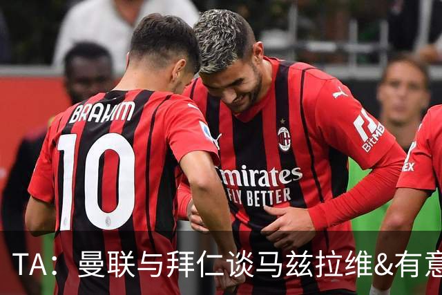 TA：曼联与拜仁谈马兹拉维&有意邓弗里斯